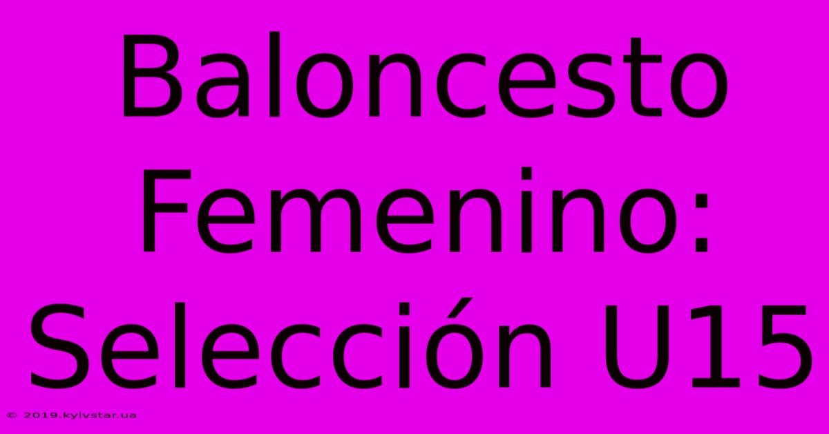 Baloncesto Femenino: Selección U15