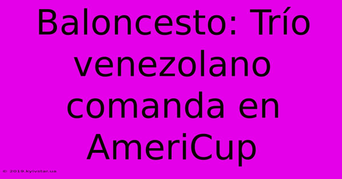 Baloncesto: Trío Venezolano Comanda En AmeriCup