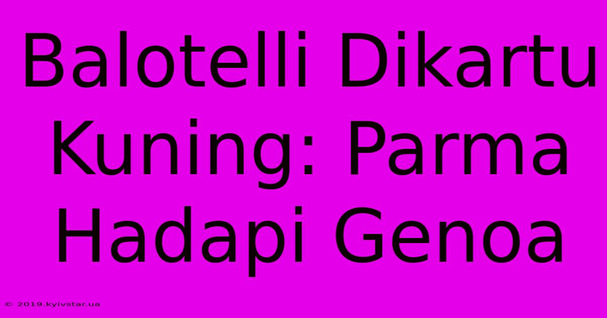 Balotelli Dikartu Kuning: Parma Hadapi Genoa