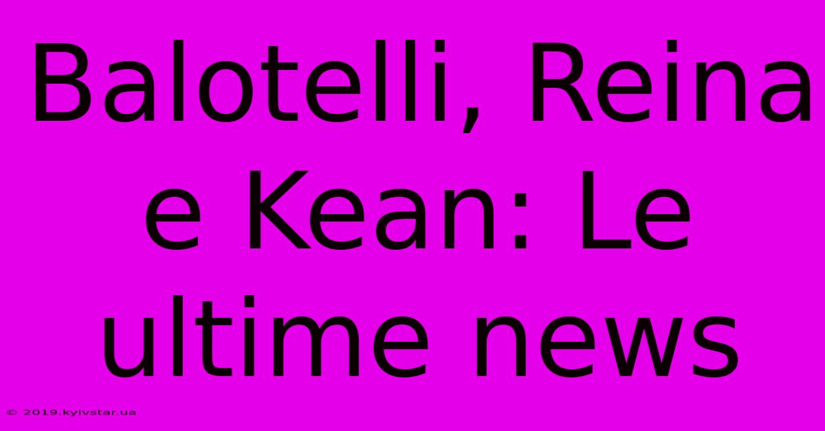 Balotelli, Reina E Kean: Le Ultime News