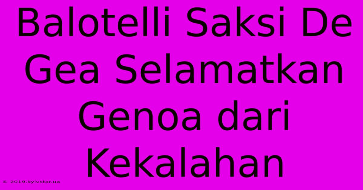 Balotelli Saksi De Gea Selamatkan Genoa Dari Kekalahan