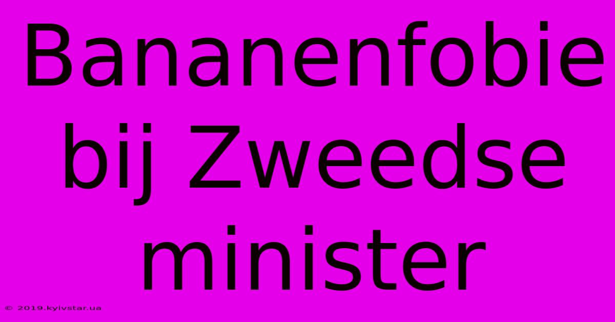 Bananenfobie Bij Zweedse Minister