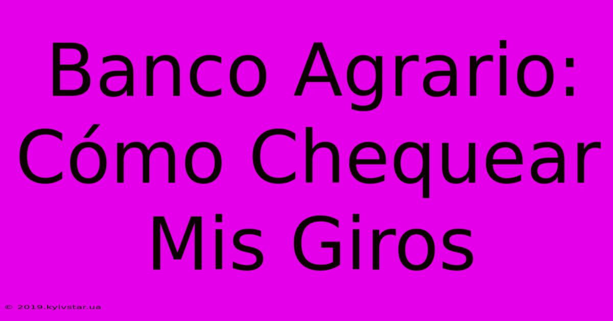 Banco Agrario: Cómo Chequear Mis Giros