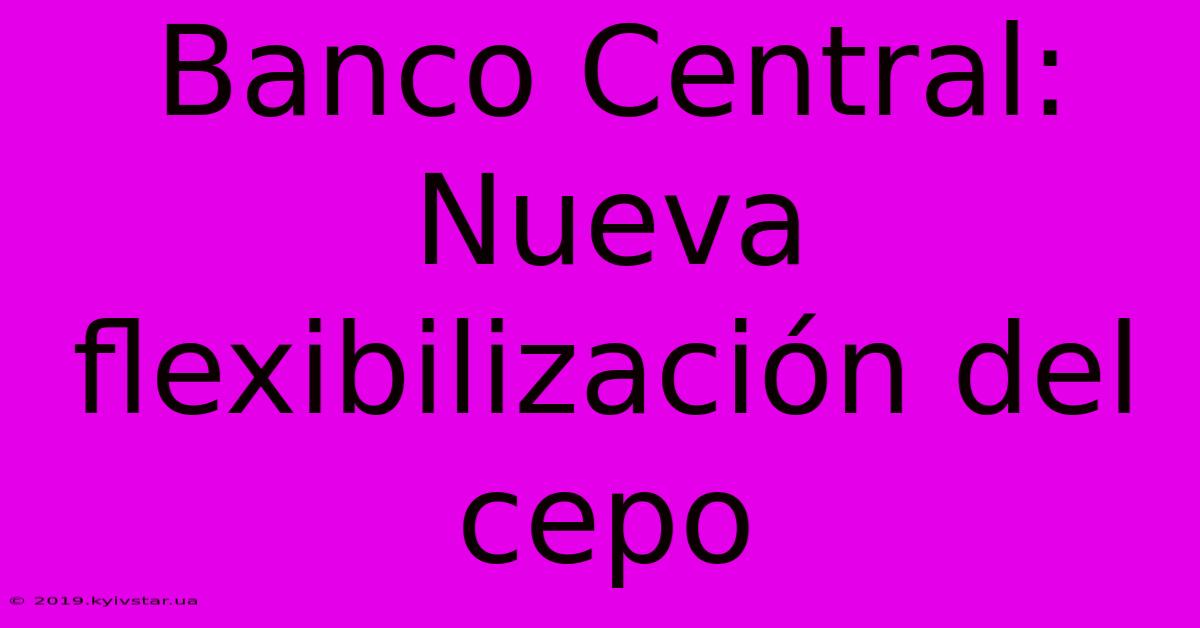 Banco Central: Nueva Flexibilización Del Cepo