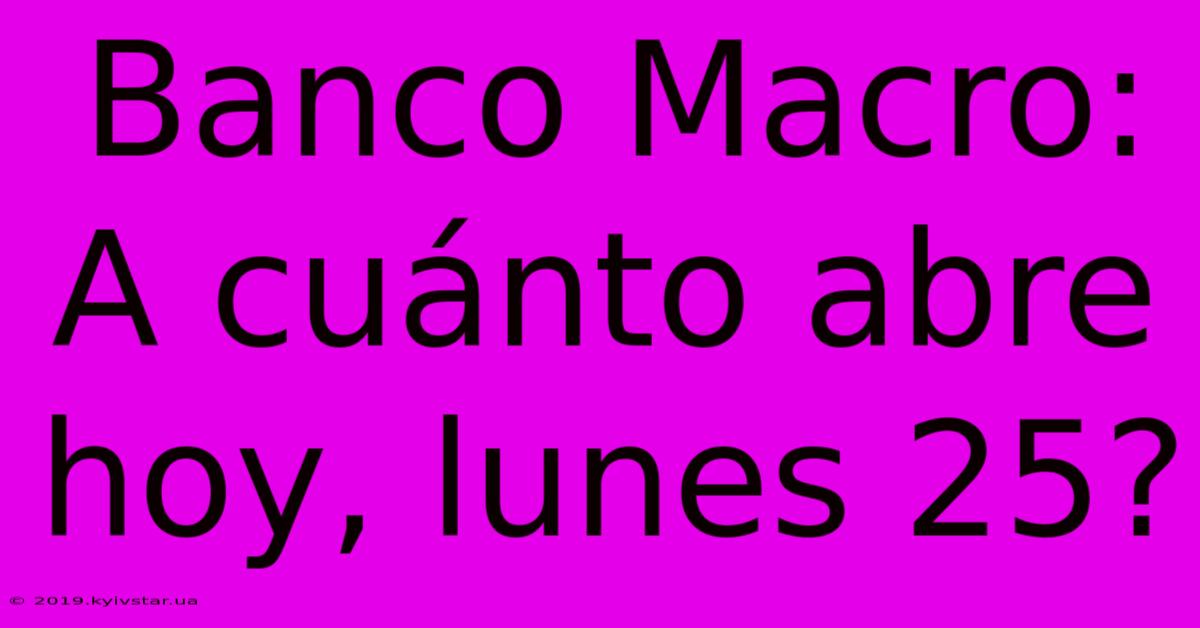 Banco Macro: A Cuánto Abre Hoy, Lunes 25?