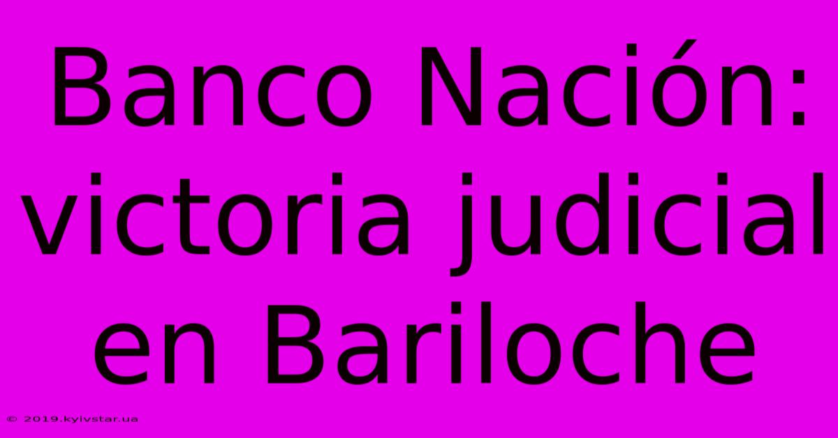 Banco Nación: Victoria Judicial En Bariloche