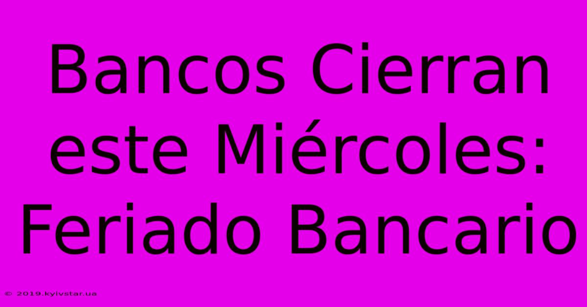 Bancos Cierran Este Miércoles: Feriado Bancario 