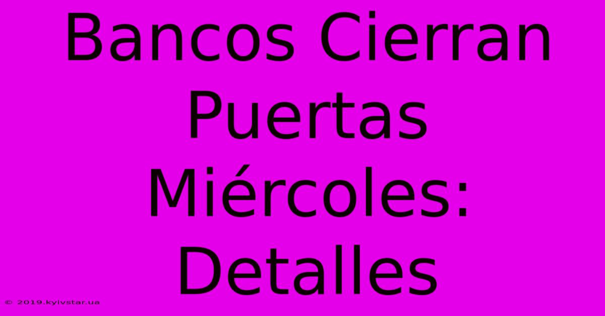 Bancos Cierran Puertas Miércoles: Detalles