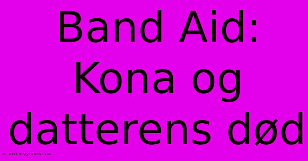 Band Aid: Kona Og Datterens Død