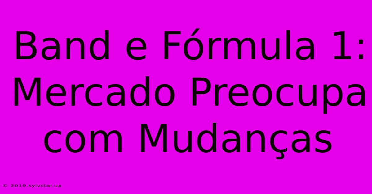 Band E Fórmula 1: Mercado Preocupa Com Mudanças