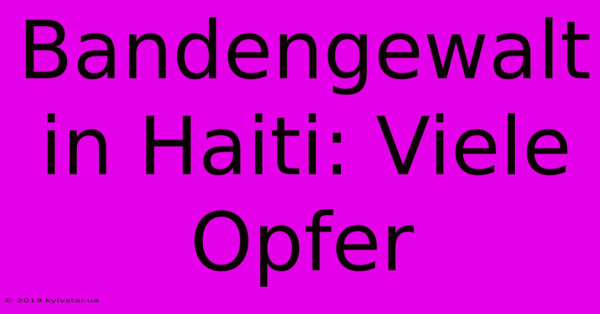 Bandengewalt In Haiti: Viele Opfer