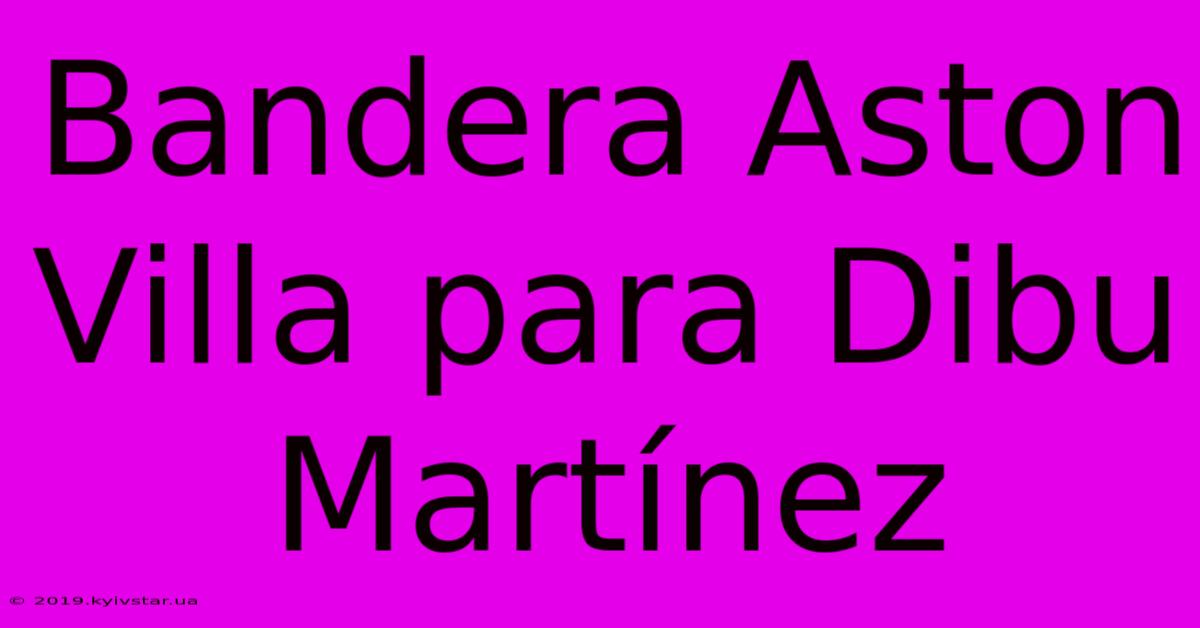 Bandera Aston Villa Para Dibu Martínez