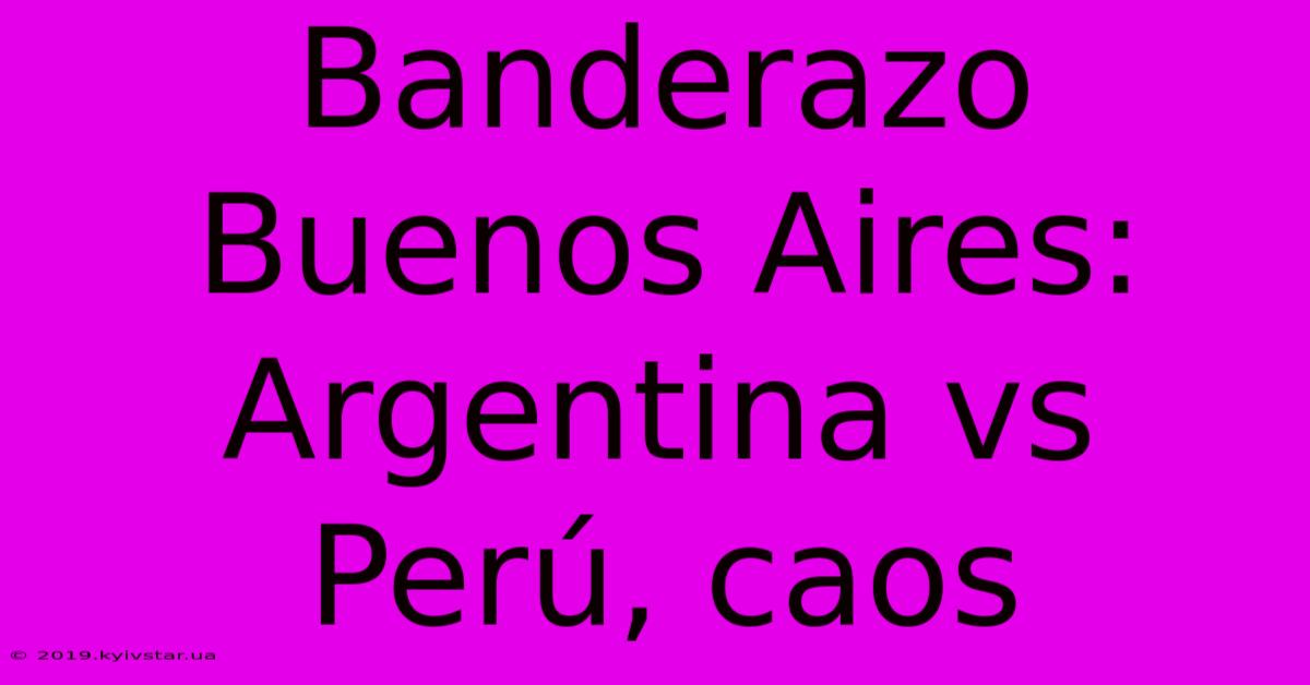 Banderazo Buenos Aires: Argentina Vs Perú, Caos