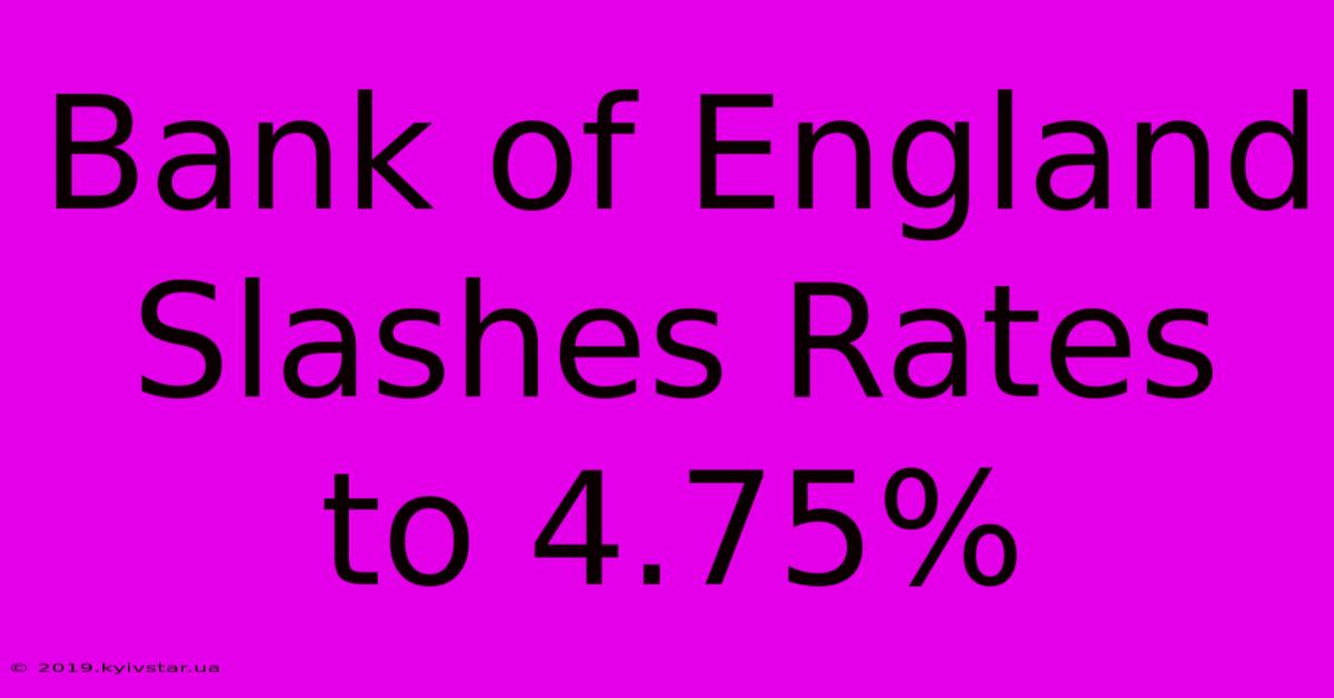 Bank Of England Slashes Rates To 4.75%