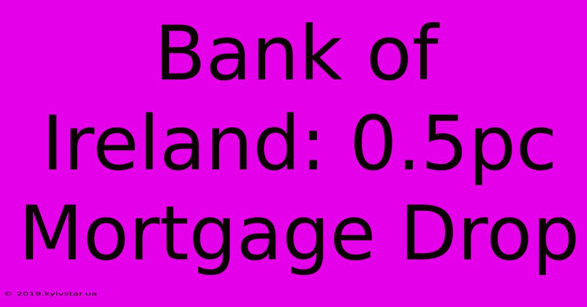 Bank Of Ireland: 0.5pc Mortgage Drop