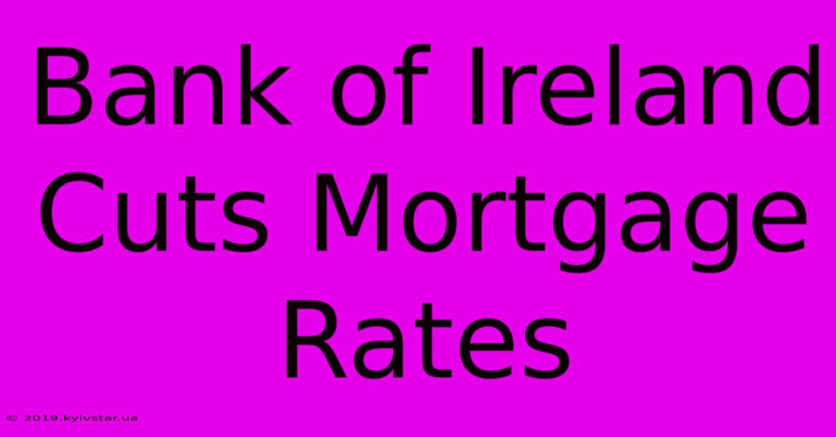 Bank Of Ireland Cuts Mortgage Rates