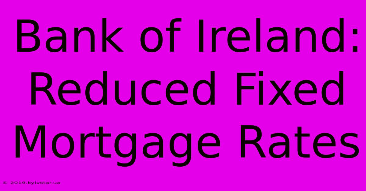 Bank Of Ireland: Reduced Fixed Mortgage Rates