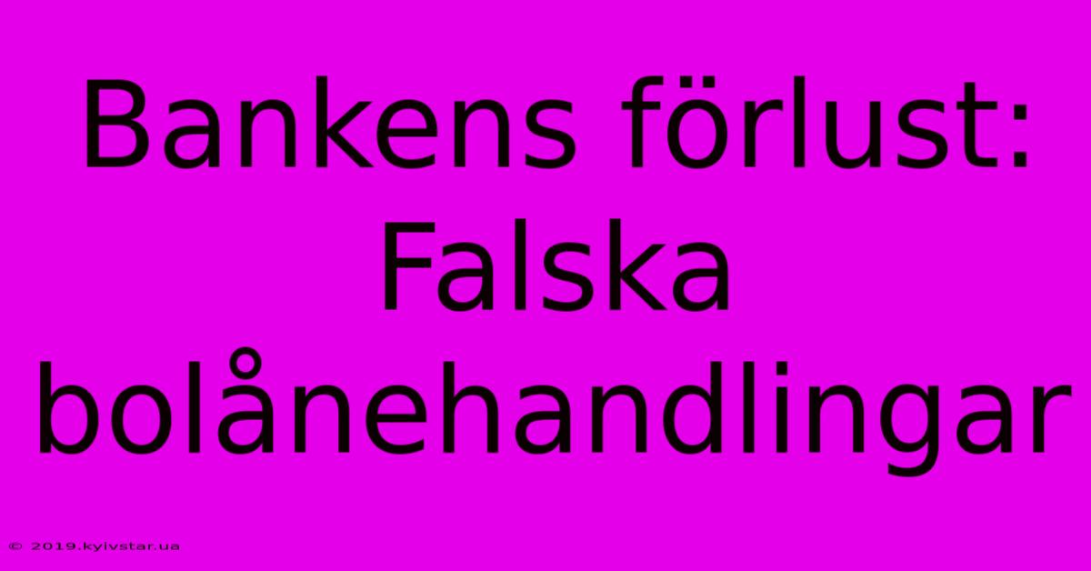 Bankens Förlust: Falska Bolånehandlingar