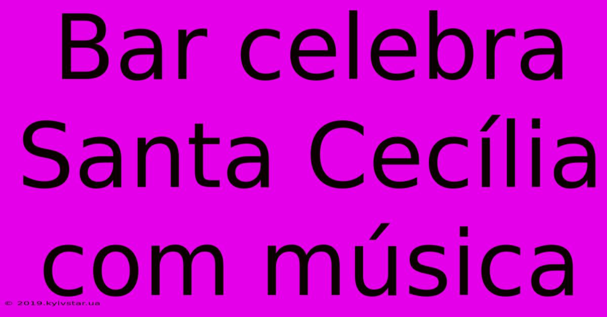 Bar Celebra Santa Cecília Com Música