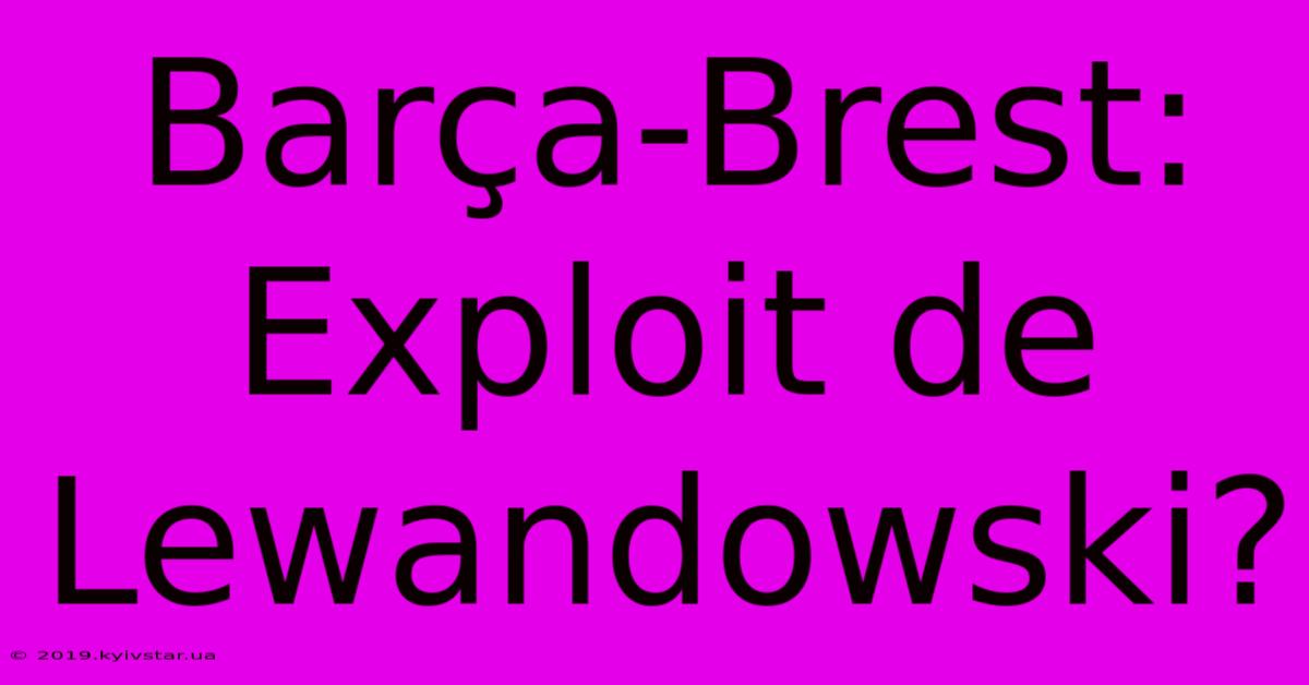 Barça-Brest: Exploit De Lewandowski?