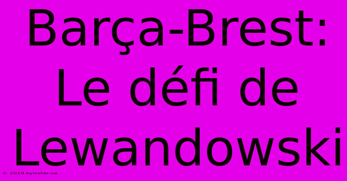 Barça-Brest: Le Défi De Lewandowski