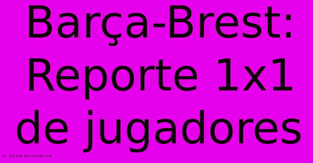 Barça-Brest: Reporte 1x1 De Jugadores