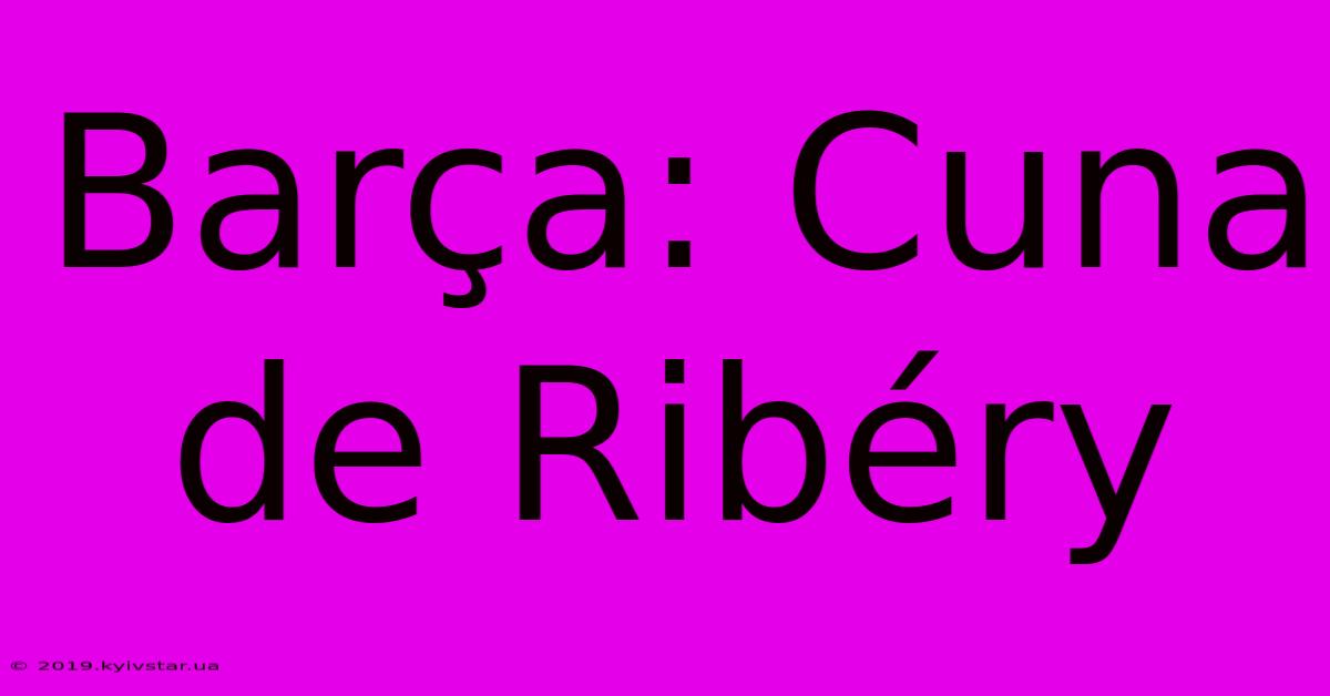 Barça: Cuna De Ribéry