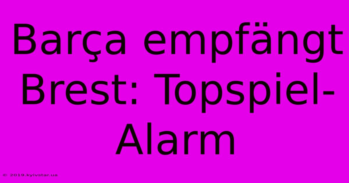 Barça Empfängt Brest: Topspiel-Alarm