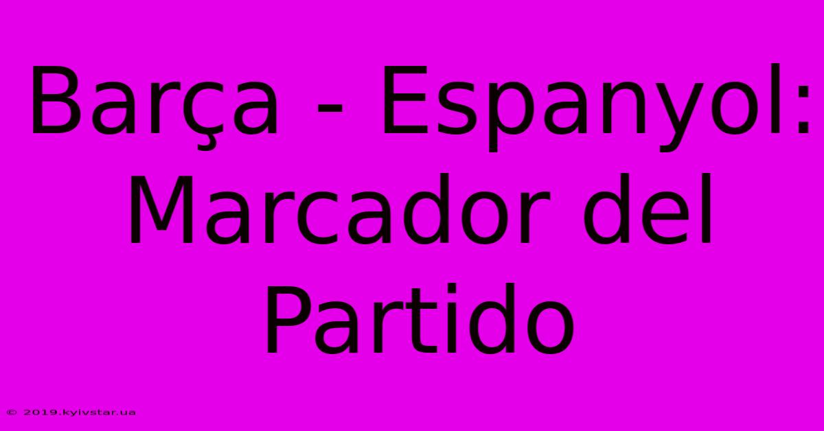 Barça - Espanyol: Marcador Del Partido