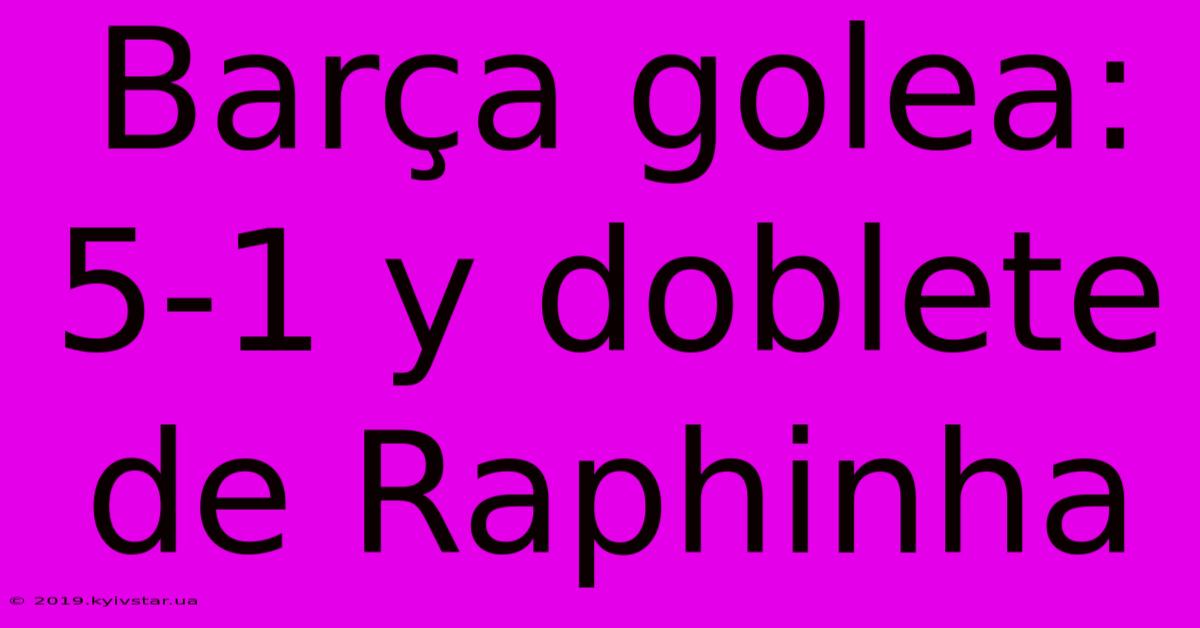 Barça Golea: 5-1 Y Doblete De Raphinha