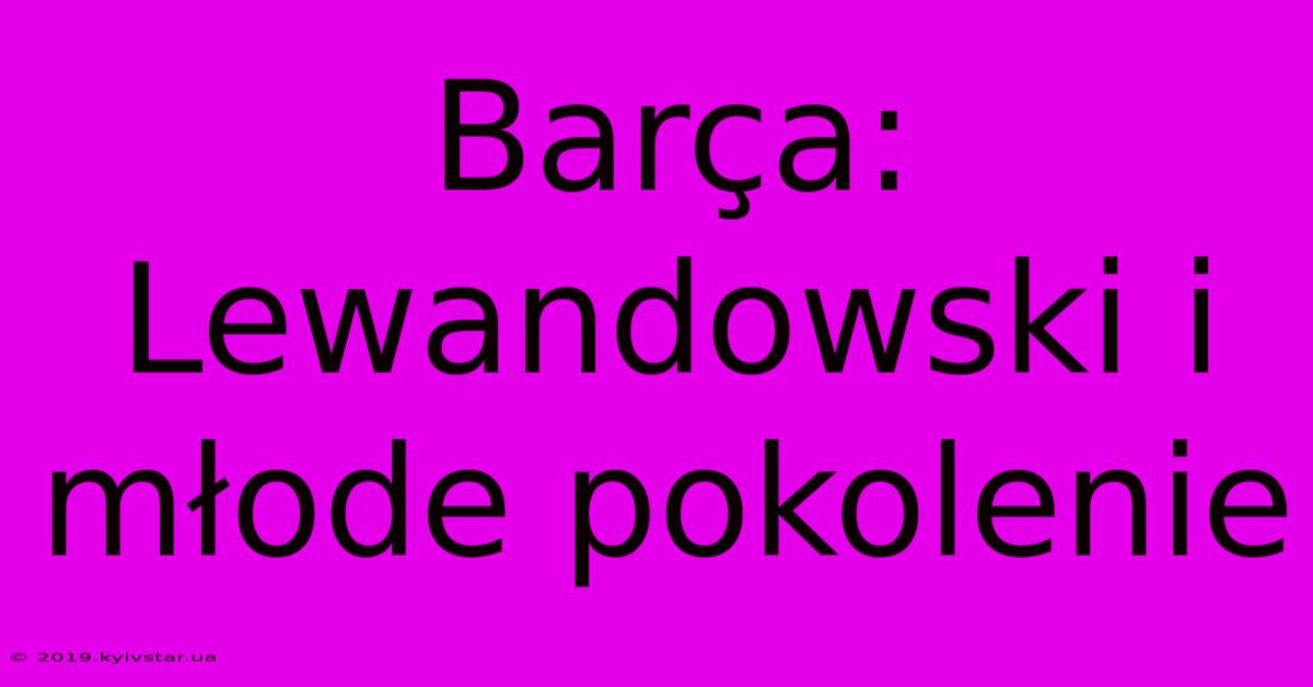 Barça: Lewandowski I Młode Pokolenie