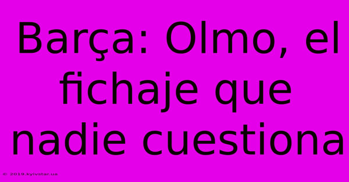 Barça: Olmo, El Fichaje Que Nadie Cuestiona