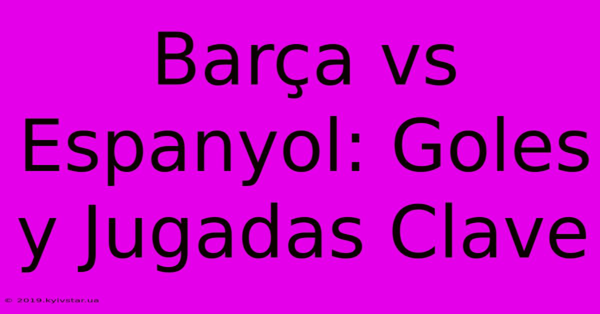 Barça Vs Espanyol: Goles Y Jugadas Clave 