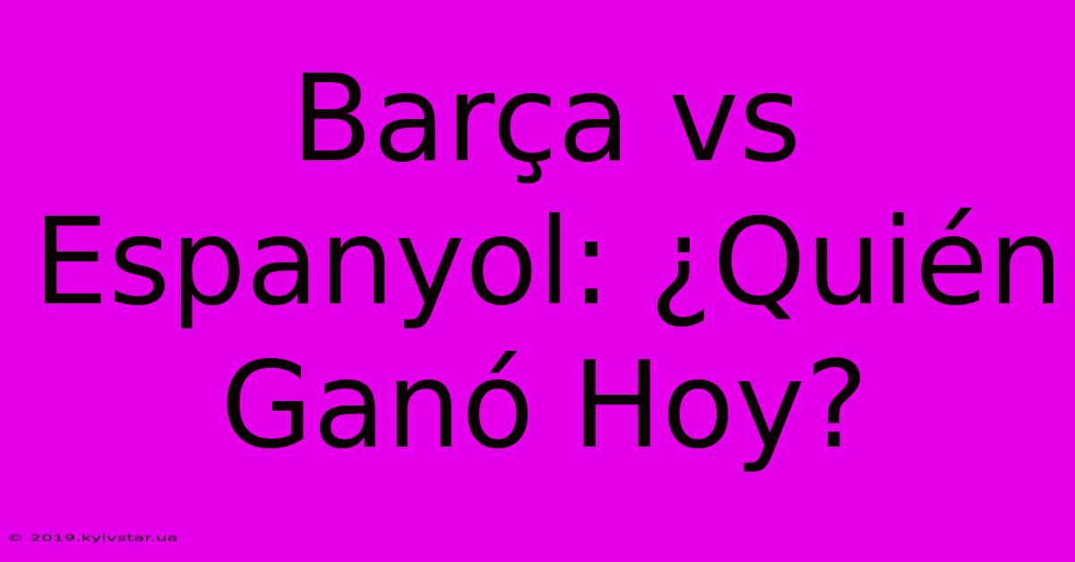 Barça Vs Espanyol: ¿Quién Ganó Hoy? 