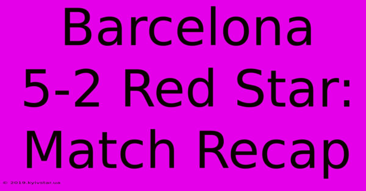 Barcelona 5-2 Red Star: Match Recap