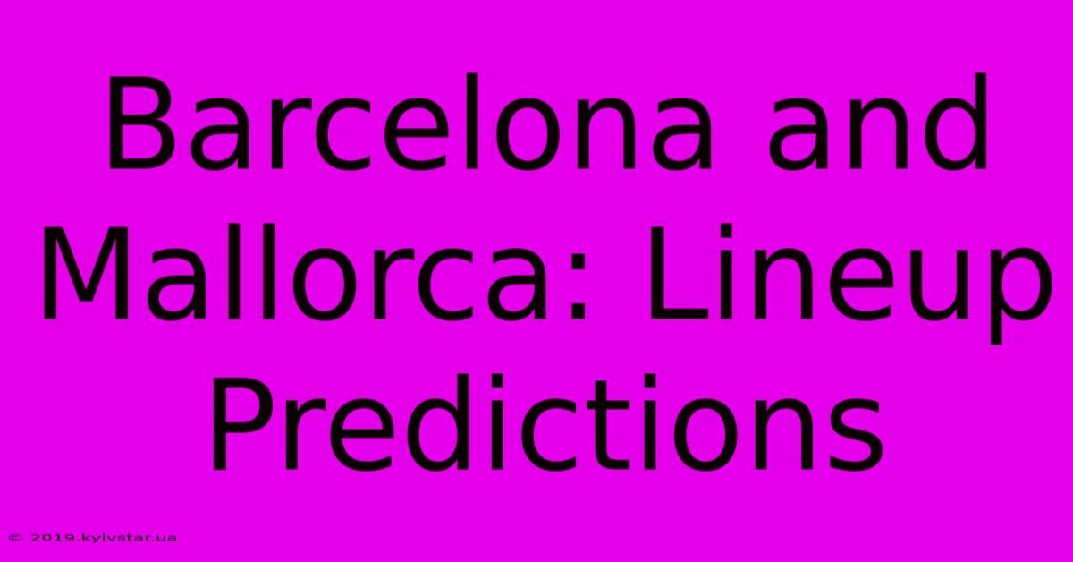 Barcelona And Mallorca: Lineup Predictions