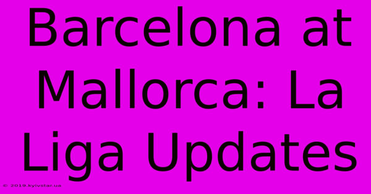 Barcelona At Mallorca: La Liga Updates