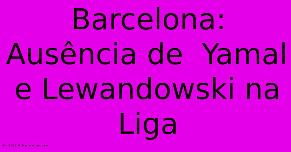 Barcelona:  Ausência De  Yamal E Lewandowski Na Liga