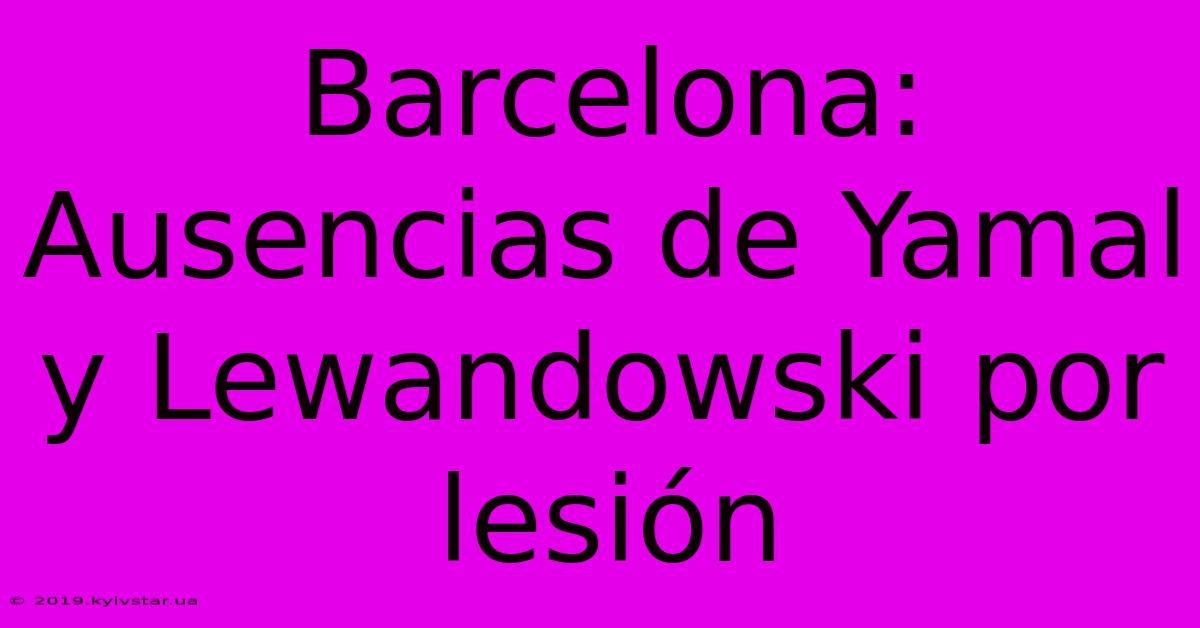 Barcelona: Ausencias De Yamal Y Lewandowski Por Lesión