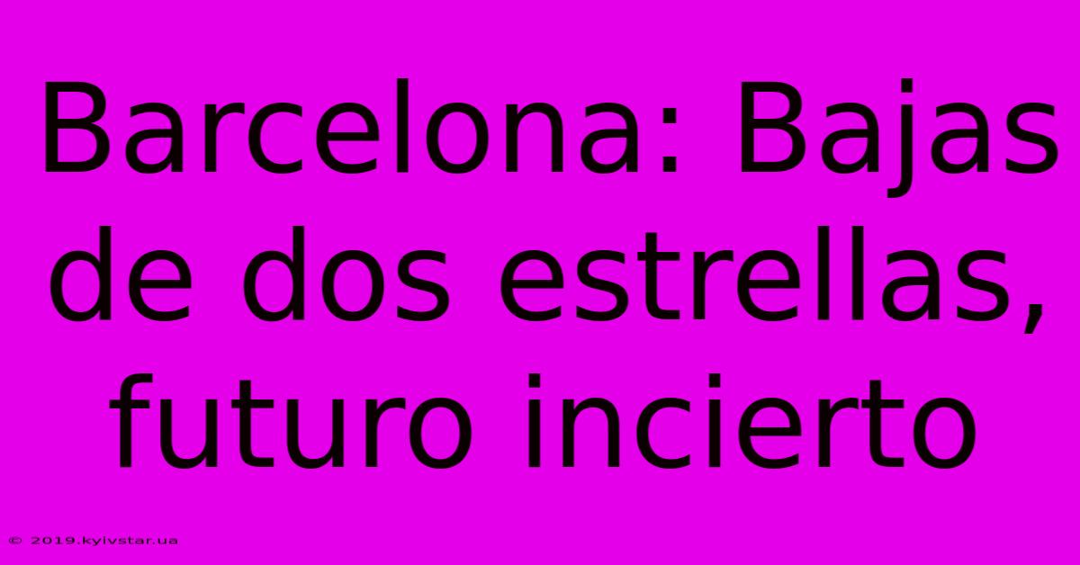 Barcelona: Bajas De Dos Estrellas, Futuro Incierto