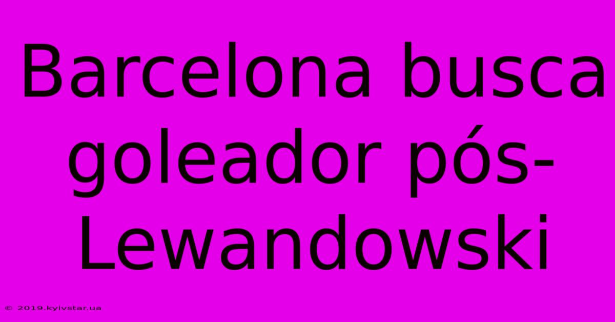 Barcelona Busca Goleador Pós-Lewandowski