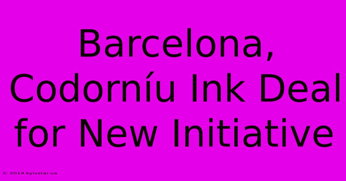 Barcelona, Codorníu Ink Deal For New Initiative