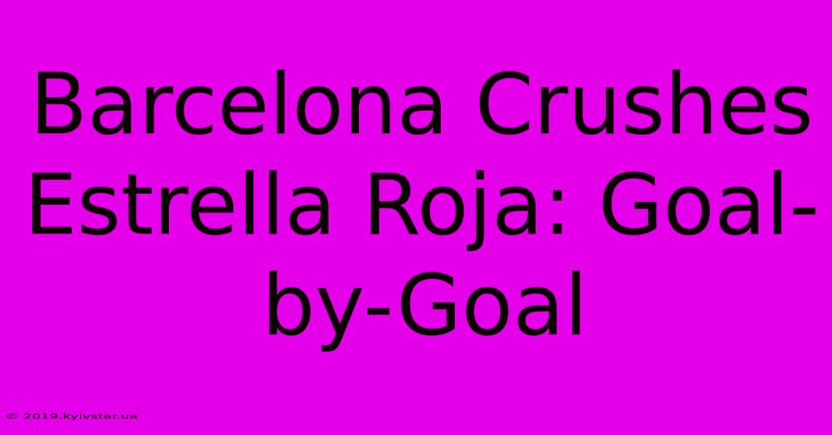 Barcelona Crushes Estrella Roja: Goal-by-Goal