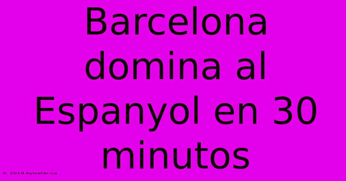 Barcelona Domina Al Espanyol En 30 Minutos