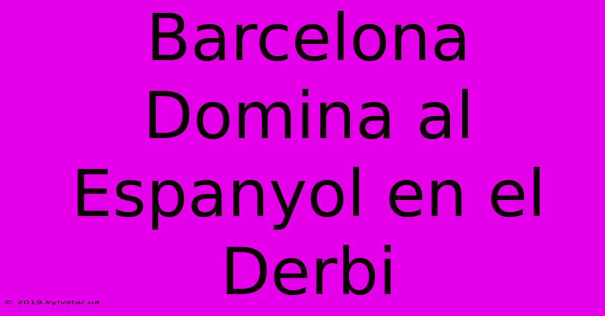 Barcelona Domina Al Espanyol En El Derbi