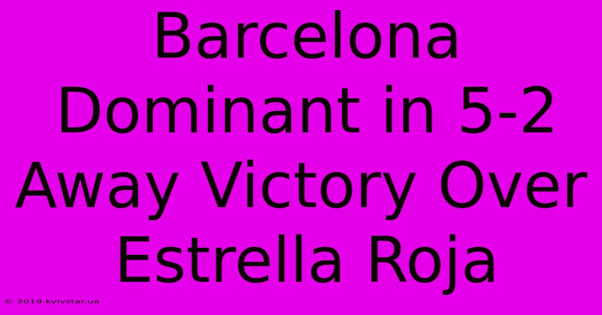 Barcelona Dominant In 5-2 Away Victory Over Estrella Roja