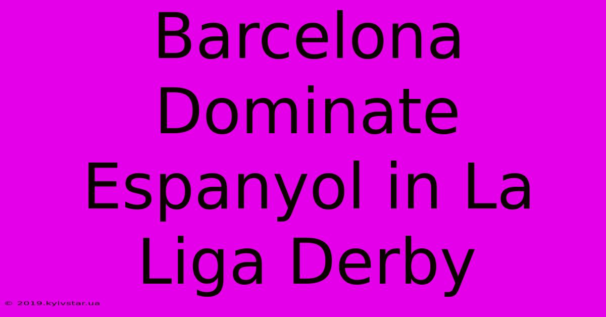 Barcelona Dominate Espanyol In La Liga Derby