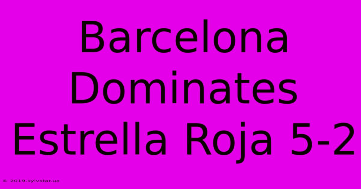 Barcelona Dominates Estrella Roja 5-2 