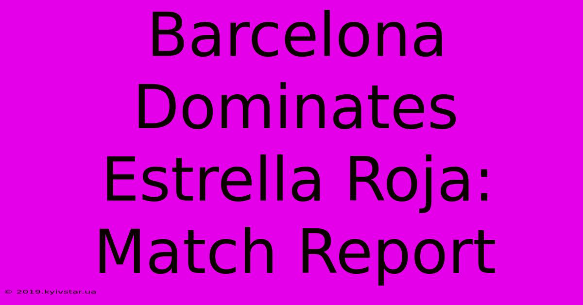 Barcelona Dominates Estrella Roja: Match Report