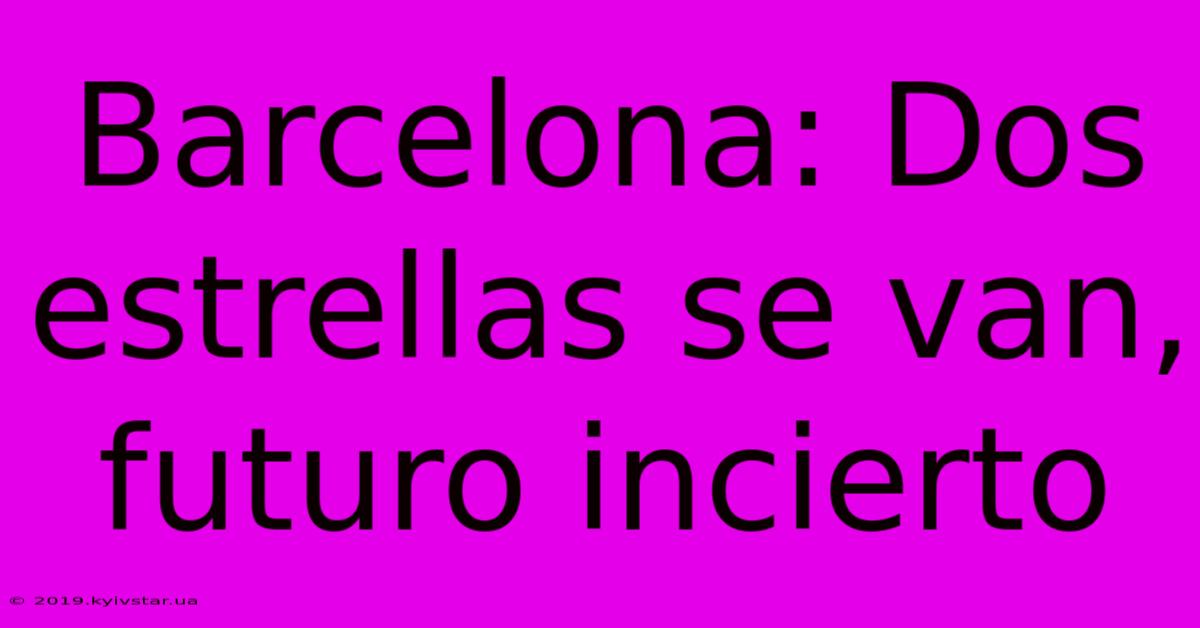 Barcelona: Dos Estrellas Se Van, Futuro Incierto